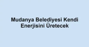 Mudanya Belediyesi Kendi Enerjisini Üretecek