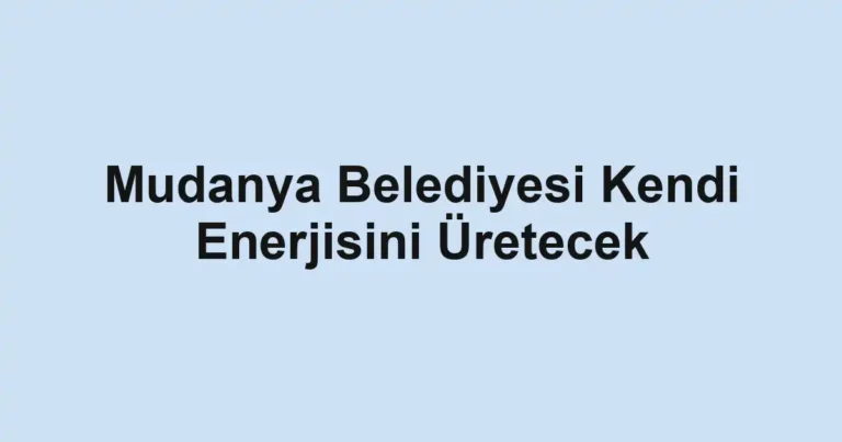 Mudanya Belediyesi Kendi Enerjisini Üretecek