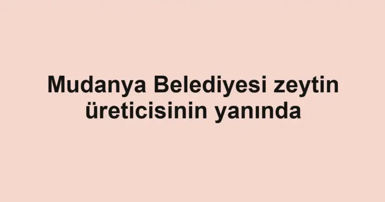 Mudanya Belediyesi zeytin üreticisinin yanında