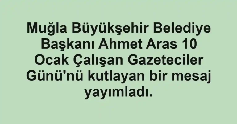 Muğla Büyükşehir Belediye Başkanı Ahmet Aras 10 Ocak Çalışan Gazeteciler Günü'nü kutlayan bir mesaj yayımladı.