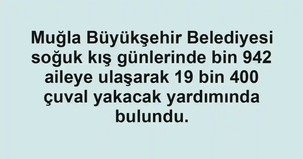 Muğla Büyükşehir Belediyesi soğuk kış günlerinde bin 942 aileye ulaşarak 19 bin 400 çuval yakacak yardımında bulundu.