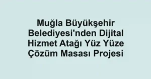 Muğla Büyükşehir Belediyesi'nden Dijital Hizmet Atağı Yüz Yüze Çözüm Masası Projesi