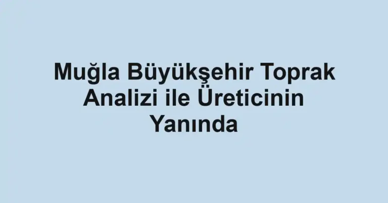 Muğla Büyükşehir Toprak Analizi ile Üreticinin Yanında