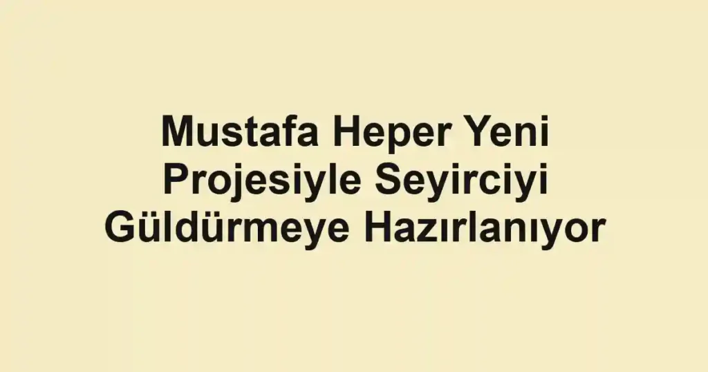 Mustafa Heper Yeni Projesiyle Seyirciyi Güldürmeye Hazırlanıyor