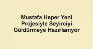 Mustafa Heper Yeni Projesiyle Seyirciyi Güldürmeye Hazırlanıyor