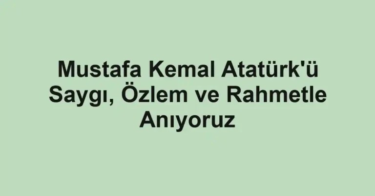 Mustafa Kemal Atatürk'ü Saygı, Özlem ve Rahmetle Anıyoruz