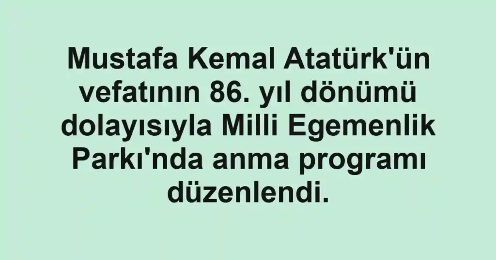 Mustafa Kemal Atatürk'ün vefatının 86. yıl dönümü dolayısıyla Milli Egemenlik Parkı'nda anma programı düzenlendi.