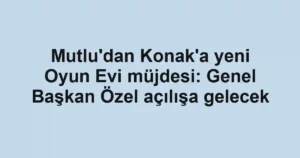 Mutlu'dan Konak'a yeni Oyun Evi müjdesi: Genel Başkan Özel açılışa gelecek