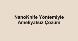 NanoKnife Yöntemiyle Ameliyatsız Çözüm
