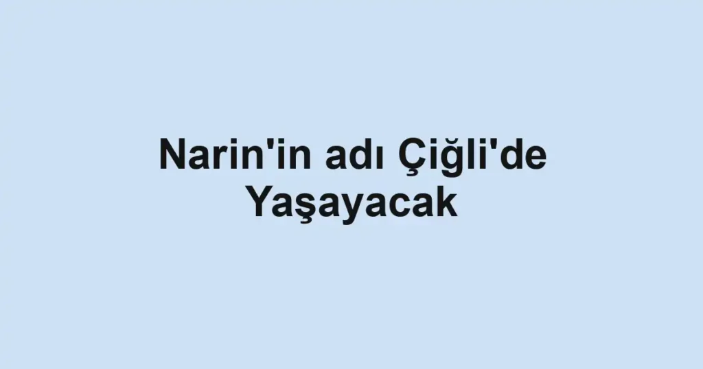 Narin'in adı Çiğli'de Yaşayacak