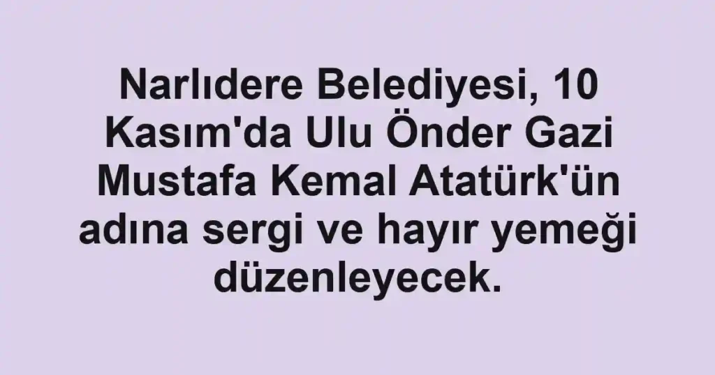 Narlıdere Belediyesi, 10 Kasım'da Ulu Önder Gazi Mustafa Kemal Atatürk'ün adına sergi ve hayır yemeği düzenleyecek.