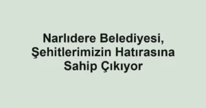 Narlıdere Belediyesi, Şehitlerimizin Hatırasına Sahip Çıkıyor