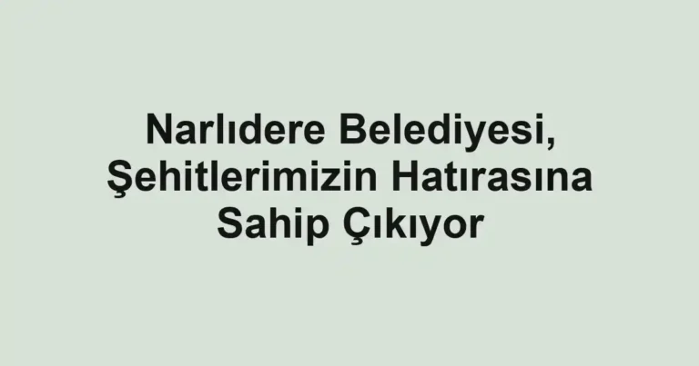 Narlıdere Belediyesi, Şehitlerimizin Hatırasına Sahip Çıkıyor