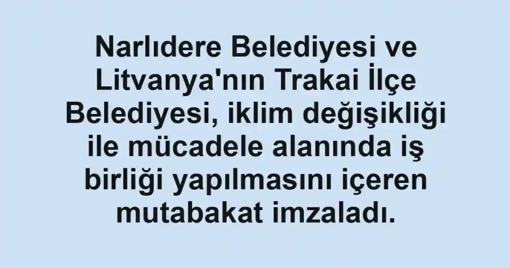 Narlıdere Belediyesi ve Litvanya'nın Trakai İlçe Belediyesi, iklim değişikliği ile mücadele alanında iş birliği yapılmasını içeren mutabakat imzaladı.