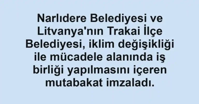 Narlıdere Belediyesi ve Litvanya'nın Trakai İlçe Belediyesi, iklim değişikliği ile mücadele alanında iş birliği yapılmasını içeren mutabakat imzaladı.