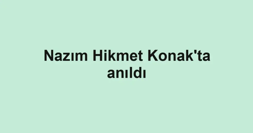 Nazım Hikmet Konak'ta anıldı