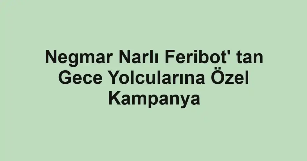 Negmar Narlı Feribot' tan Gece Yolcularına Özel Kampanya