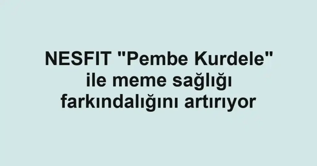 NESFIT "Pembe Kurdele" ile meme sağlığı farkındalığını artırıyor