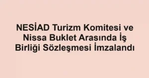 NESİAD Turizm Komitesi ve Nissa Buklet Arasında İş Birliği Sözleşmesi İmzalandı