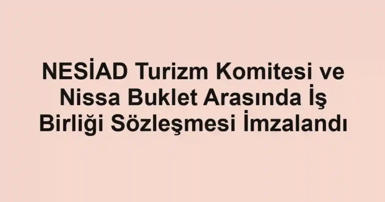 NESİAD Turizm Komitesi ve Nissa Buklet Arasında İş Birliği Sözleşmesi İmzalandı