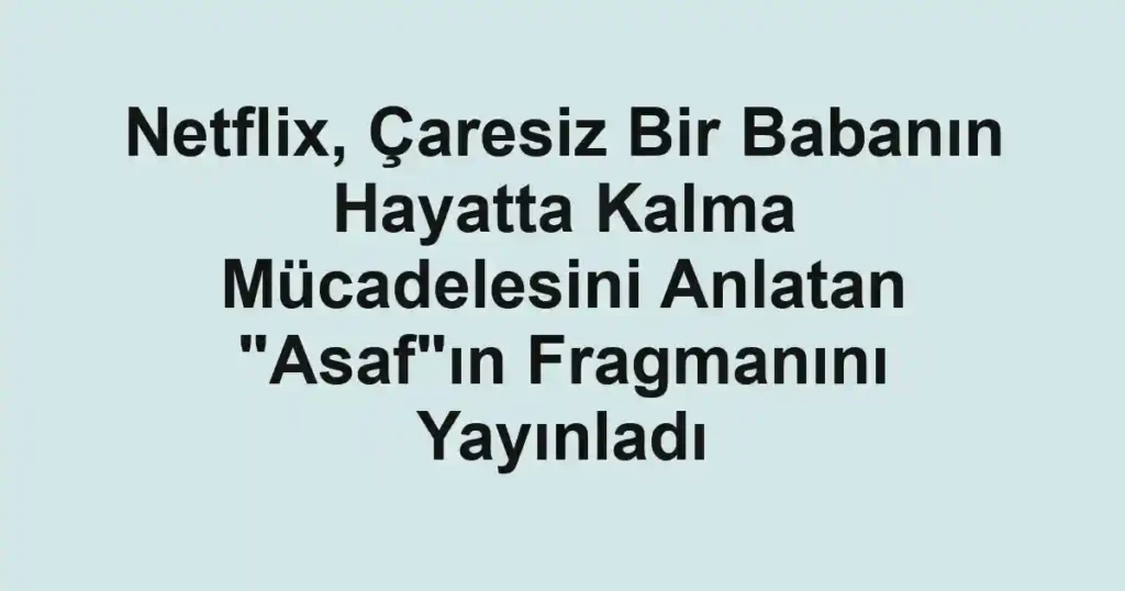 Netflix, Çaresiz Bir Babanın Hayatta Kalma Mücadelesini Anlatan "Asaf"ın Fragmanını Yayınladı