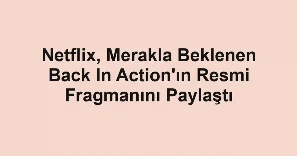 Netflix, Merakla Beklenen Back In Action'ın Resmi Fragmanını Paylaştı