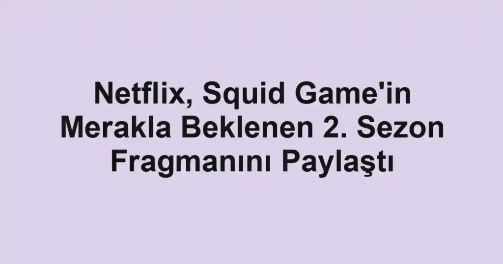 Netflix, Squid Game'in Merakla Beklenen 2. Sezon Fragmanını Paylaştı