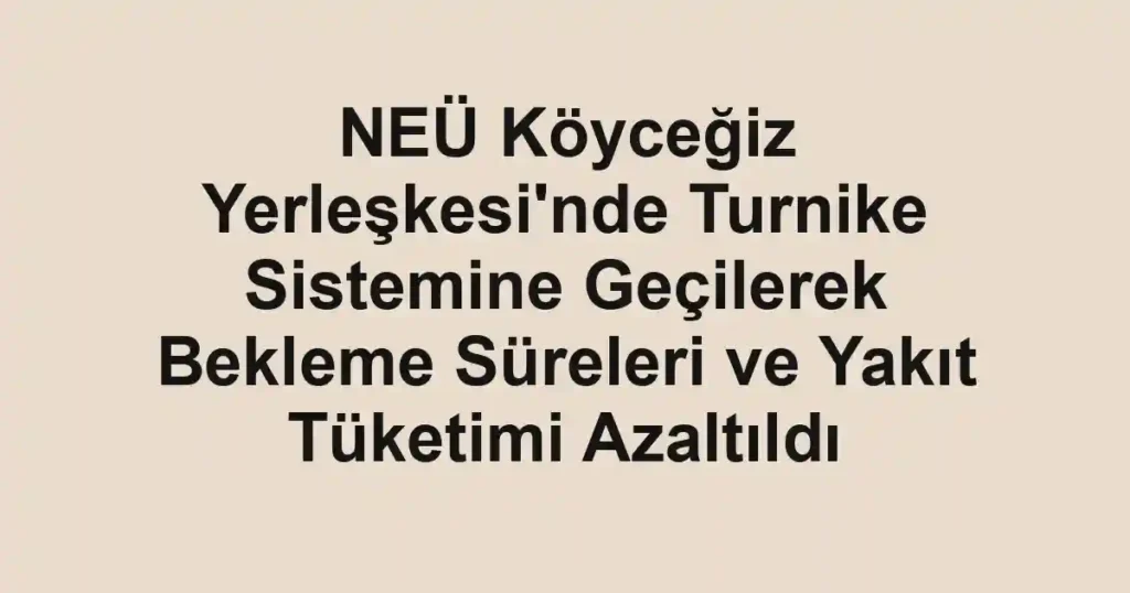 NEÜ Köyceğiz Yerleşkesi'nde Turnike Sistemine Geçilerek Bekleme Süreleri ve Yakıt Tüketimi Azaltıldı