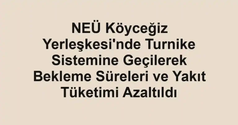 NEÜ Köyceğiz Yerleşkesi'nde Turnike Sistemine Geçilerek Bekleme Süreleri ve Yakıt Tüketimi Azaltıldı