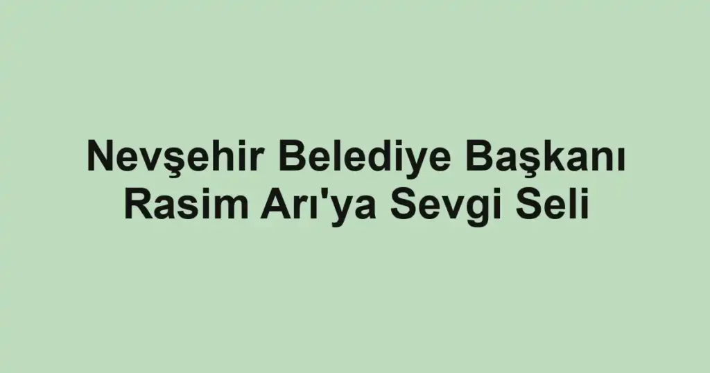 Nevşehir Belediye Başkanı Rasim Arı'ya Sevgi Seli