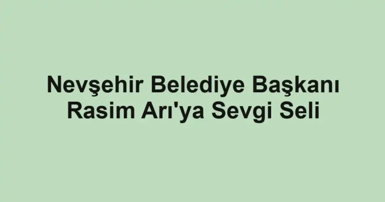 Nevşehir Belediye Başkanı Rasim Arı'ya Sevgi Seli