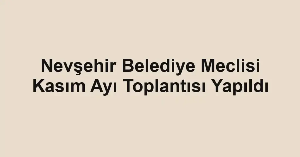 Nevşehir Belediye Meclisi Kasım Ayı Toplantısı Yapıldı