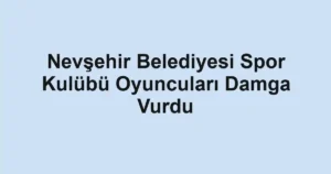 Nevşehir Belediyesi Spor Kulübü Oyuncuları Damga Vurdu