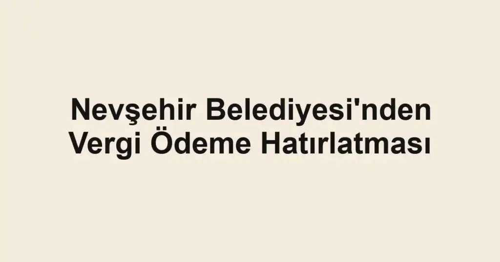 Nevşehir Belediyesi'nden Vergi Ödeme Hatırlatması