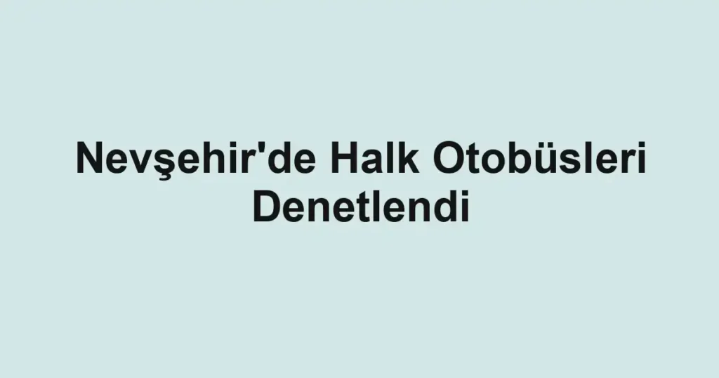 Nevşehir'de Halk Otobüsleri Denetlendi