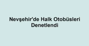 Nevşehir'de Halk Otobüsleri Denetlendi