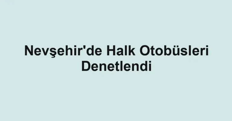 Nevşehir'de Halk Otobüsleri Denetlendi
