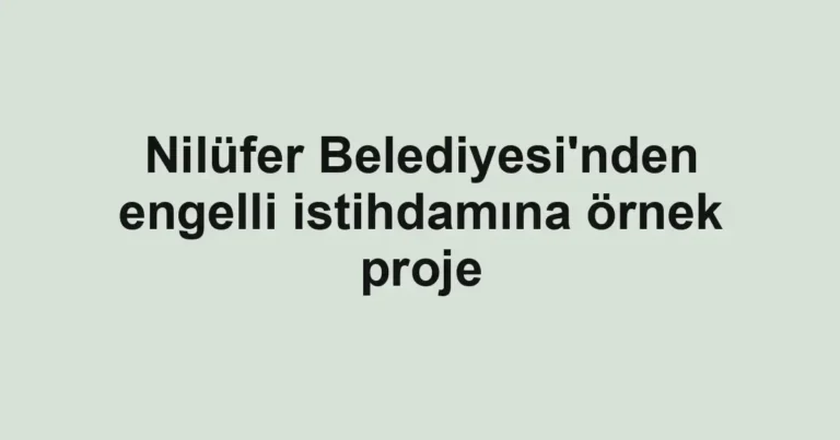 Nilüfer Belediyesi'nden engelli istihdamına örnek proje