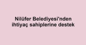 Nilüfer Belediyesi'nden ihtiyaç sahiplerine destek