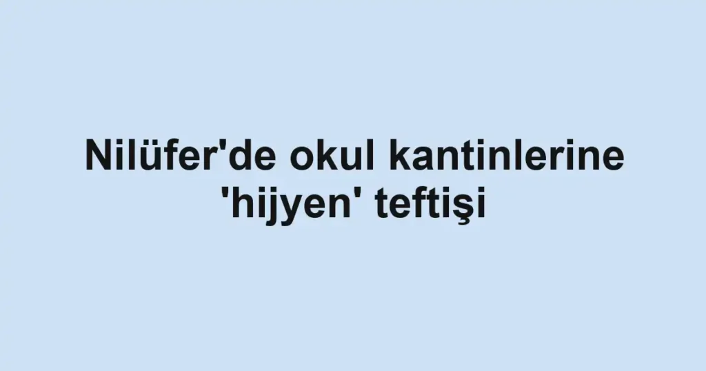 Nilüfer'de okul kantinlerine 'hijyen' teftişi