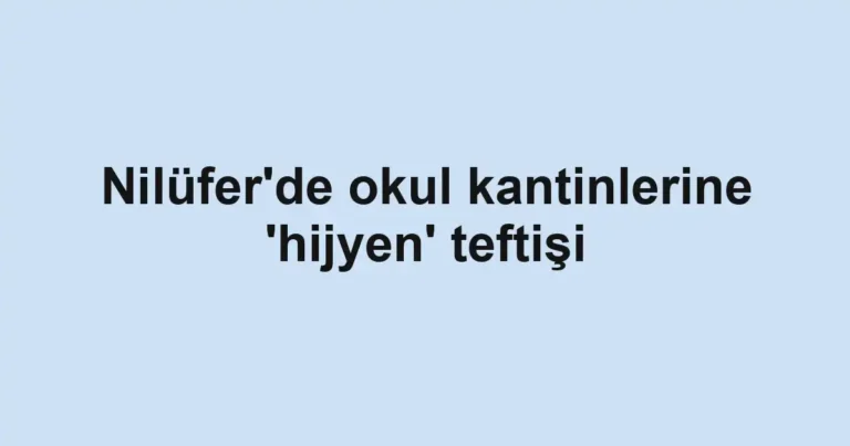 Nilüfer'de okul kantinlerine 'hijyen' teftişi