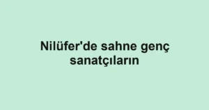 Nilüfer'de sahne genç sanatçıların