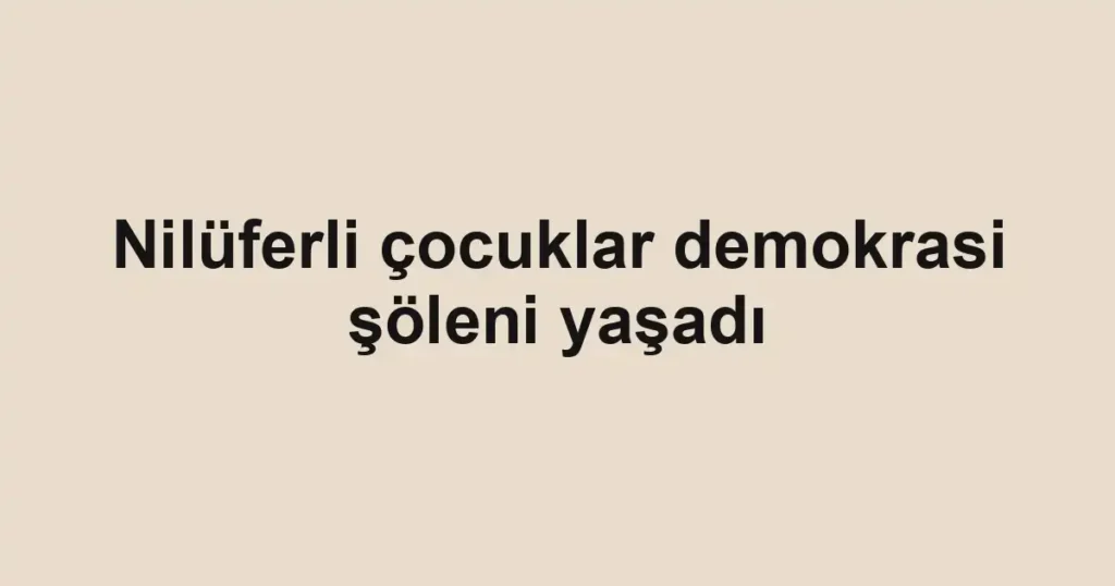 Nilüferli çocuklar demokrasi şöleni yaşadı