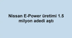 Nissan E-Power üretimi 1.5 milyon adedi aştı