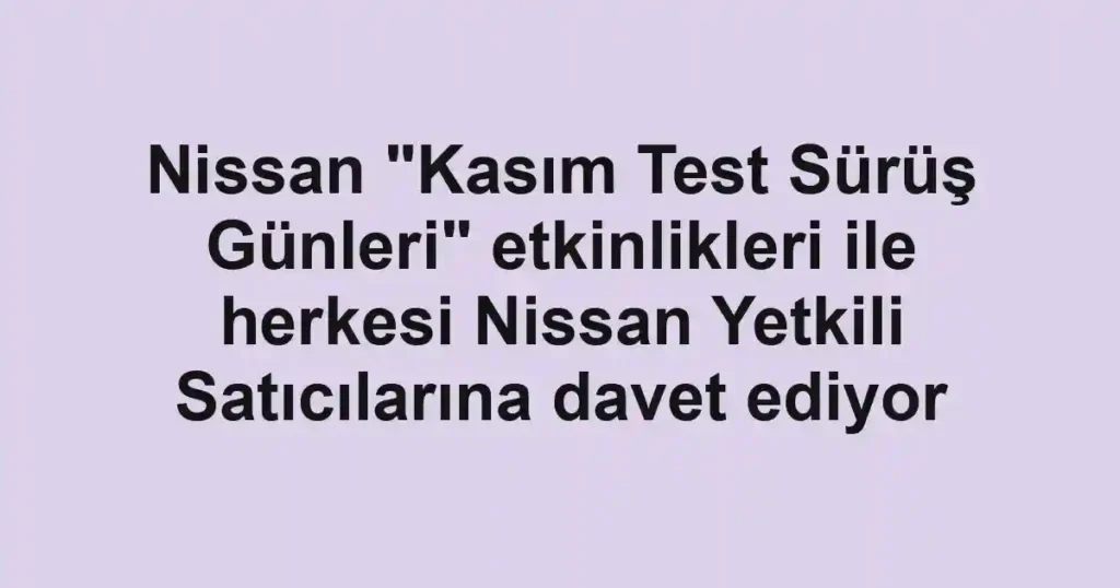 Nissan "Kasım Test Sürüş Günleri" etkinlikleri ile herkesi Nissan Yetkili Satıcılarına davet ediyor
