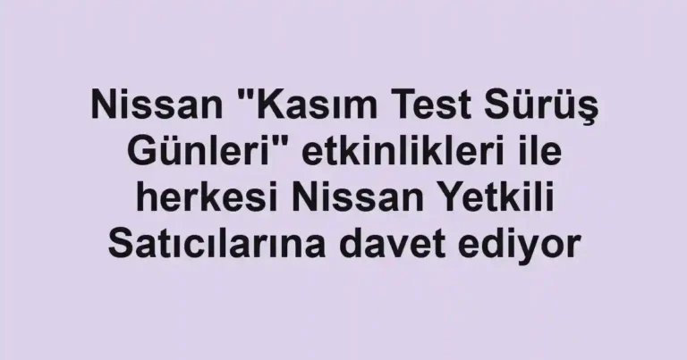 Nissan "Kasım Test Sürüş Günleri" etkinlikleri ile herkesi Nissan Yetkili Satıcılarına davet ediyor