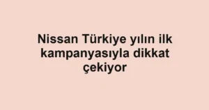 Nissan Türkiye yılın ilk kampanyasıyla dikkat çekiyor