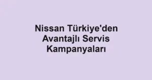 Nissan Türkiye'den Avantajlı Servis Kampanyaları