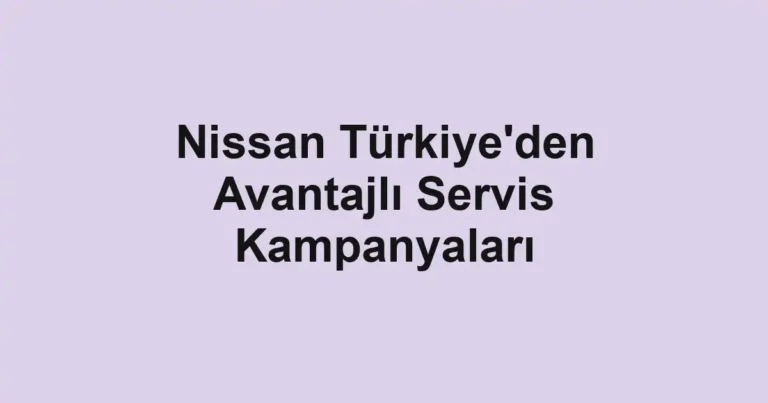 Nissan Türkiye'den Avantajlı Servis Kampanyaları