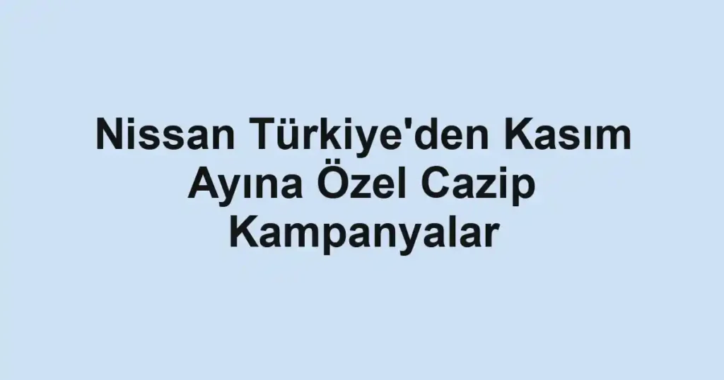 Nissan Türkiye'den Kasım Ayına Özel Cazip Kampanyalar